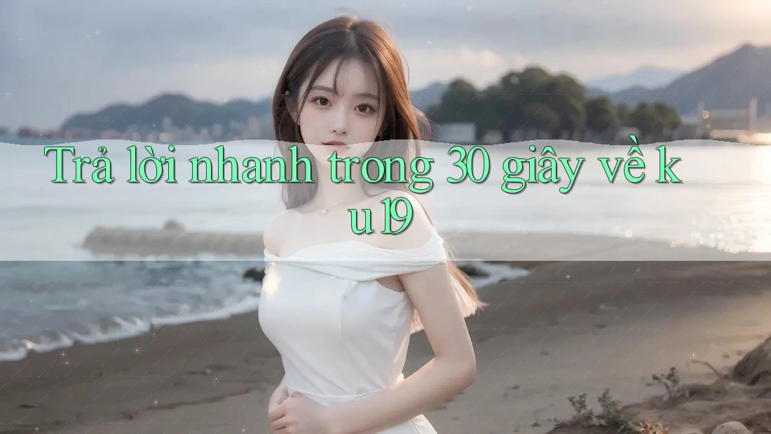 Trả lời nhanh trong 30 giây về ku19 Trả lời nhanh trong 30 giây về ku19