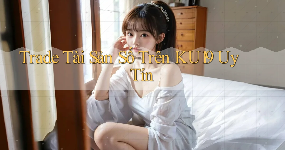 trade tài sản số trên ku19 uy tín