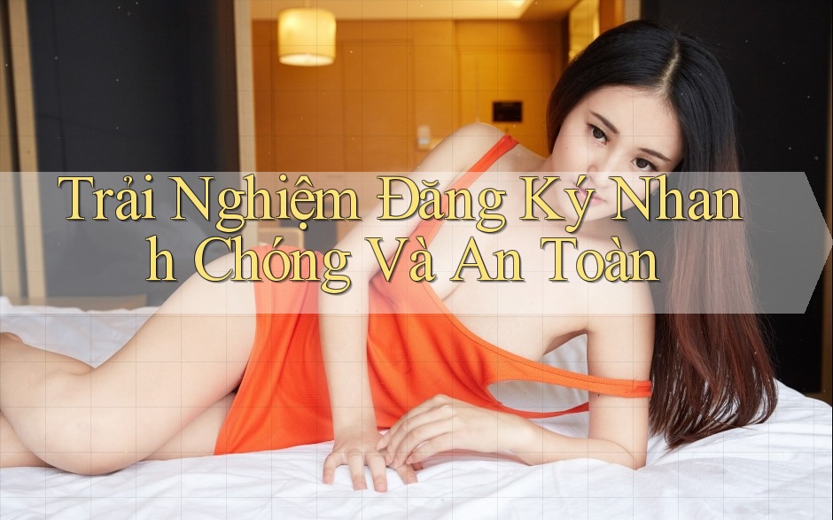 Trải Nghiệm Đăng Ký Nhanh Chóng và An Toàn