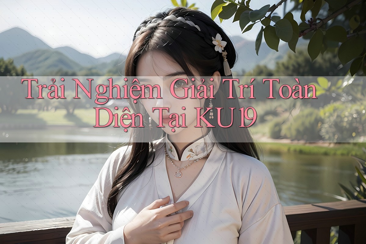 Trải Nghiệm Giải Trí Toàn Diện Tại KU19 Trải Nghiệm Giải Trí Toàn Diện Tại KU19