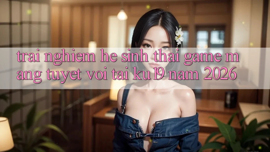 Trải nghiệm Hệ Sinh Thái Game mạng Tuyệt vời Tại ku19 Năm 2026 Trải nghiệm Hệ Sinh Thái Game mạng Tuyệt vời Tại ku19 Năm 2026