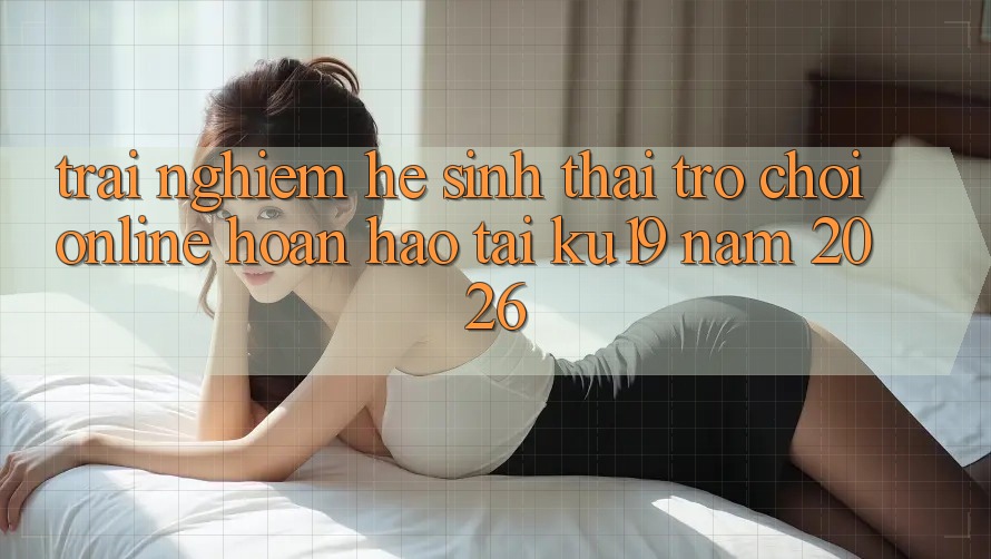 Trải nghiệm Hệ Sinh Thái Trò chơi Online Hoàn hảo Tại ku19 Năm 2026