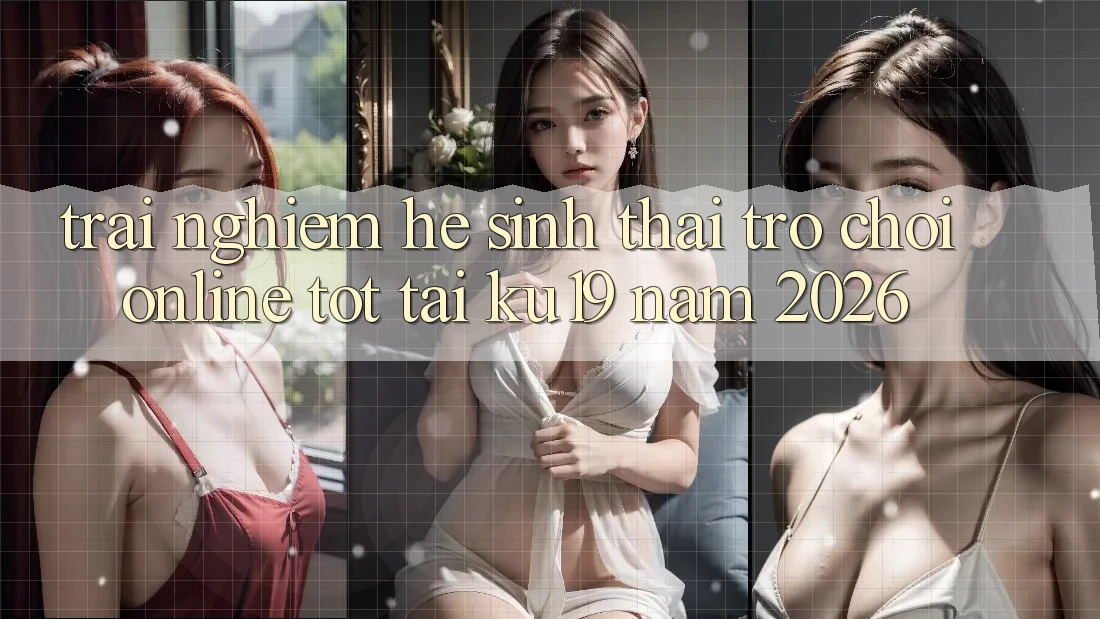 Trải nghiệm Hệ Sinh Thái Trò chơi Online Tốt Tại ku19 Năm 2026 Trải nghiệm Hệ Sinh Thái Trò chơi Online Tốt Tại ku19 Năm 2026