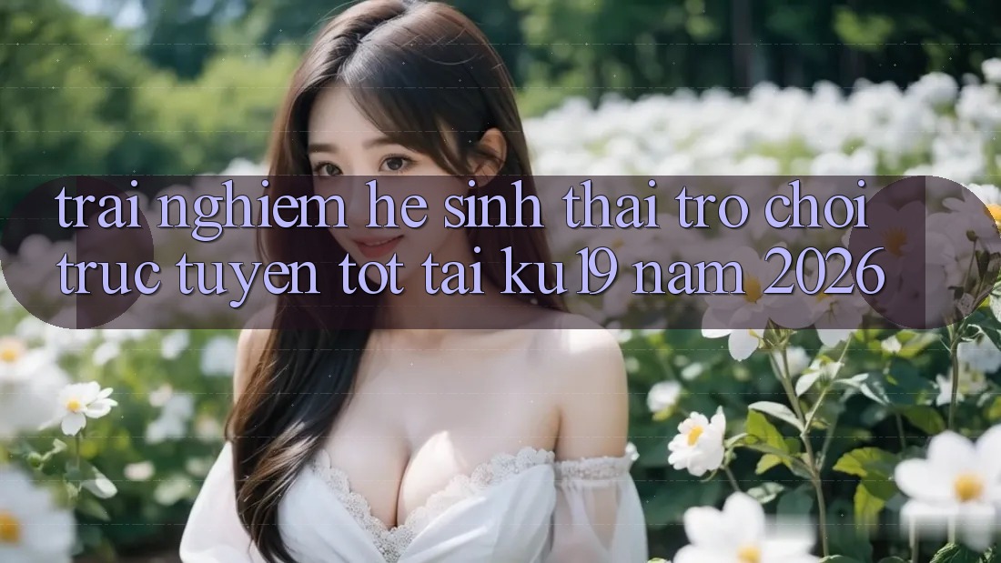 Trải nghiệm Hệ Sinh Thái Trò chơi trực tuyến Tốt Tại ku19 Năm 2026