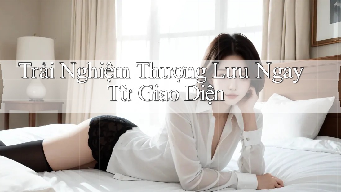 Trải Nghiệm Thượng Lưu Ngay Từ Giao Diện