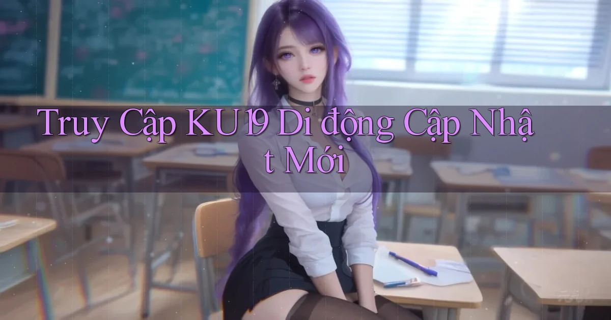 truy cập ku19 di động cập nhật mới