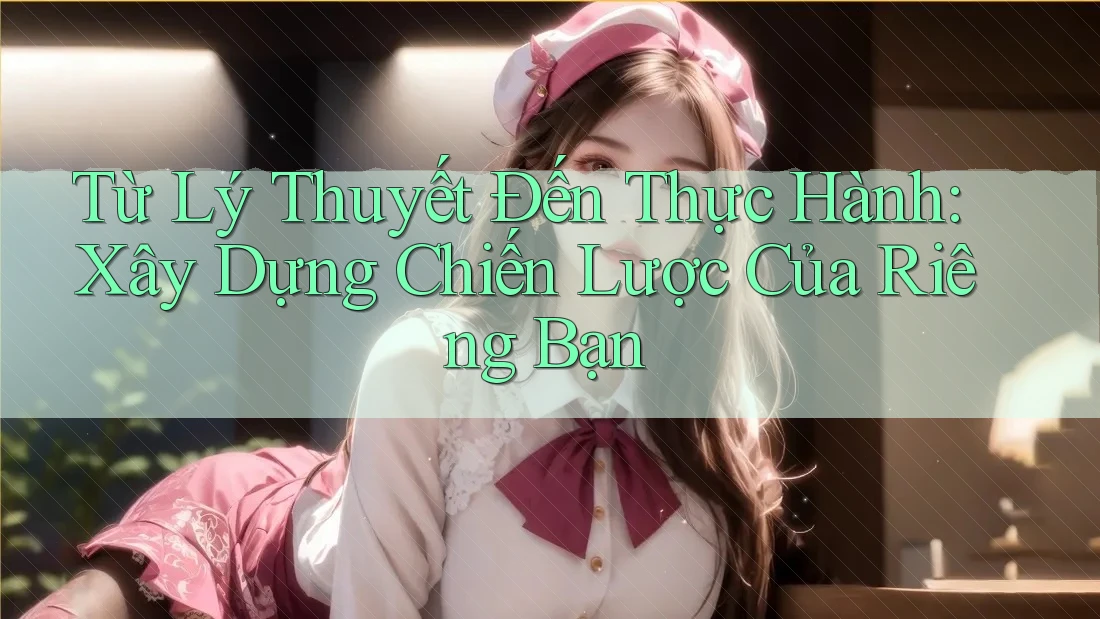 Từ Lý Thuyết Đến Thực Hành: Xây Dựng Chiến Lược Của Riêng Bạn Từ Lý Thuyết Đến Thực Hành: Xây Dựng Chiến Lược Của Riêng Bạn