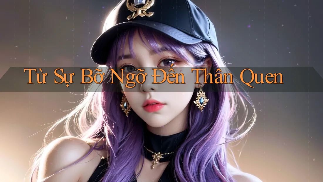 Từ Sự Bỡ Ngỡ Đến Thân Quen Từ Sự Bỡ Ngỡ Đến Thân Quen