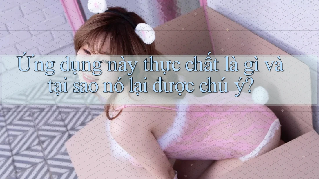 Ứng dụng này thực chất là gì và tại sao nó lại được chú ý? Ứng dụng này thực chất là gì và tại sao nó lại được chú ý?