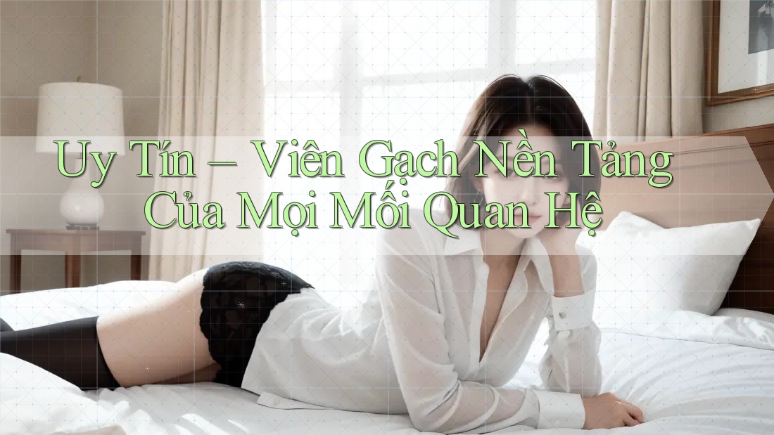 Uy Tín – Viên Gạch Nền Tảng Của Mọi Mối Quan Hệ Uy Tín – Viên Gạch Nền Tảng Của Mọi Mối Quan Hệ