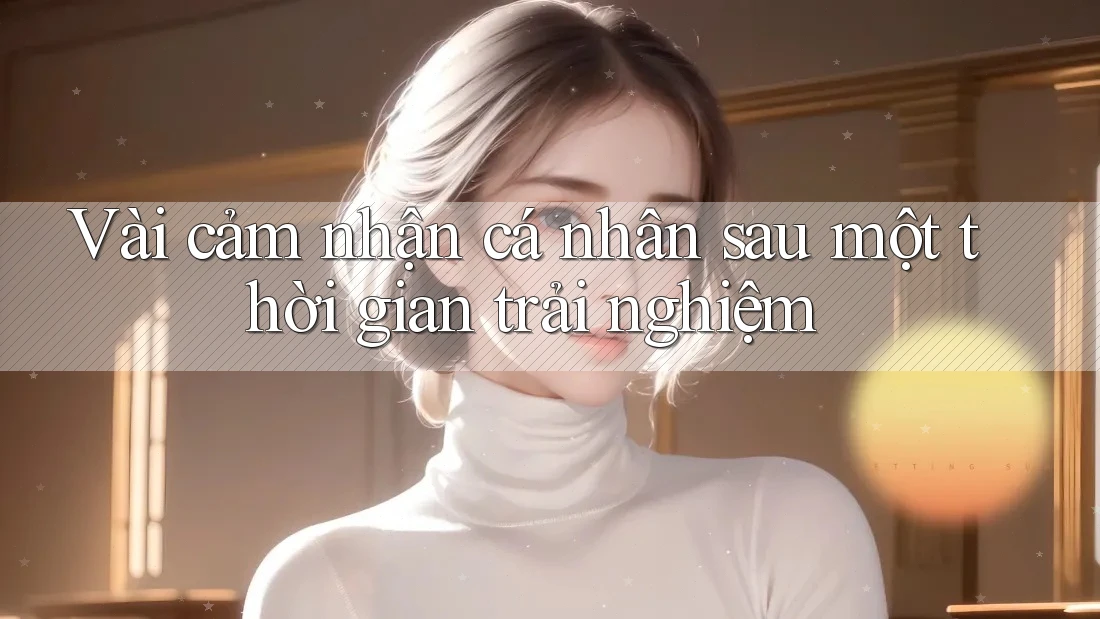 Vài cảm nhận cá nhân sau một thời gian trải nghiệm Vài cảm nhận cá nhân sau một thời gian trải nghiệm