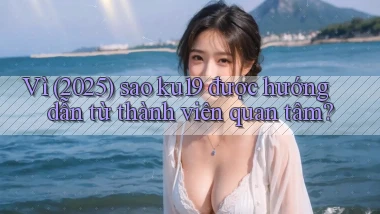 Vì (2025) sao ku19 được hướng dẫn từ thành viên quan tâm