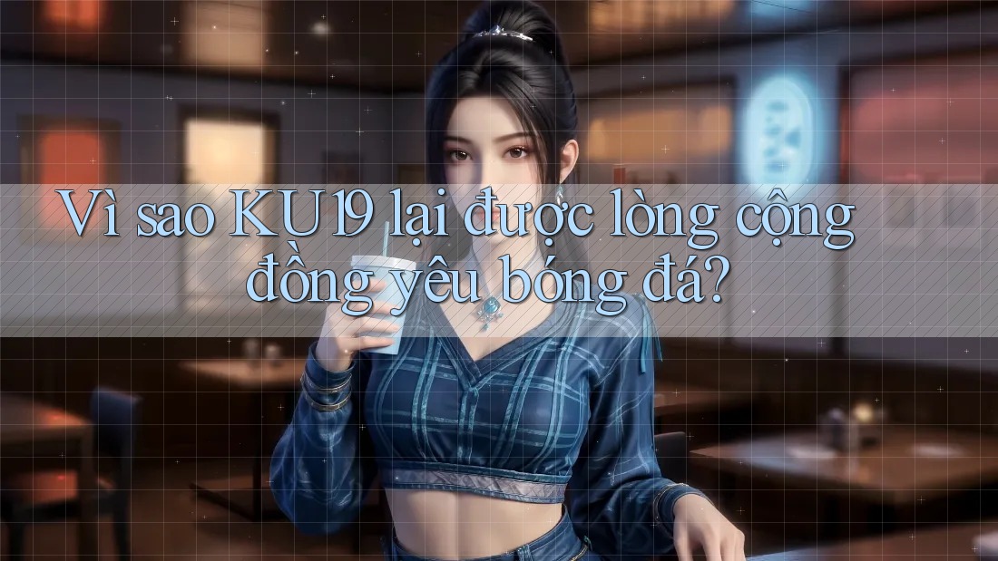 Vì sao KU19 lại được lòng cộng đồng yêu bóng đá? Vì sao KU19 lại được lòng cộng đồng yêu bóng đá?