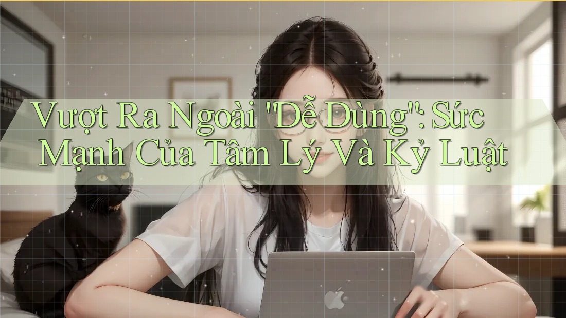 Vượt Ra Ngoài “Dễ Dùng”: Sức Mạnh Của Tâm Lý Và Kỷ Luật Vượt Ra Ngoài “Dễ Dùng”: Sức Mạnh Của Tâm Lý Và Kỷ Luật