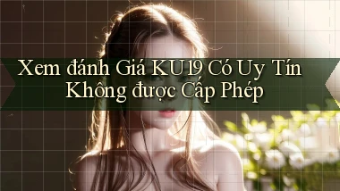 xem đánh giá ku19 có uy tín không được cấp phép