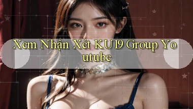 xem nhận xét ku19 group youtube