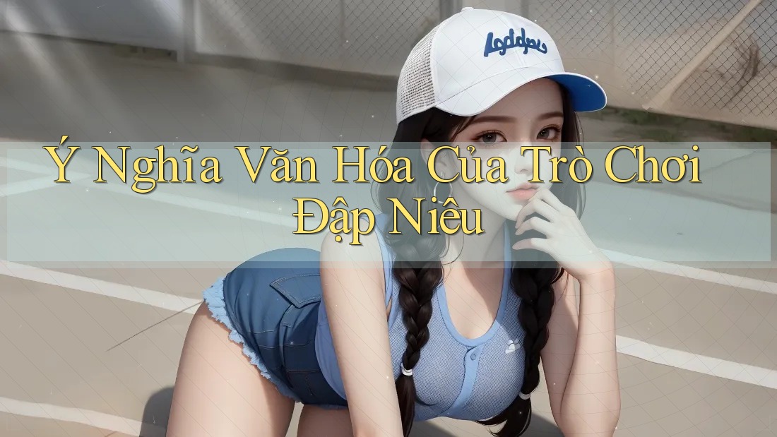 Ý Nghĩa Văn Hóa Của Trò Chơi Đập Niêu Ý Nghĩa Văn Hóa Của Trò Chơi Đập Niêu