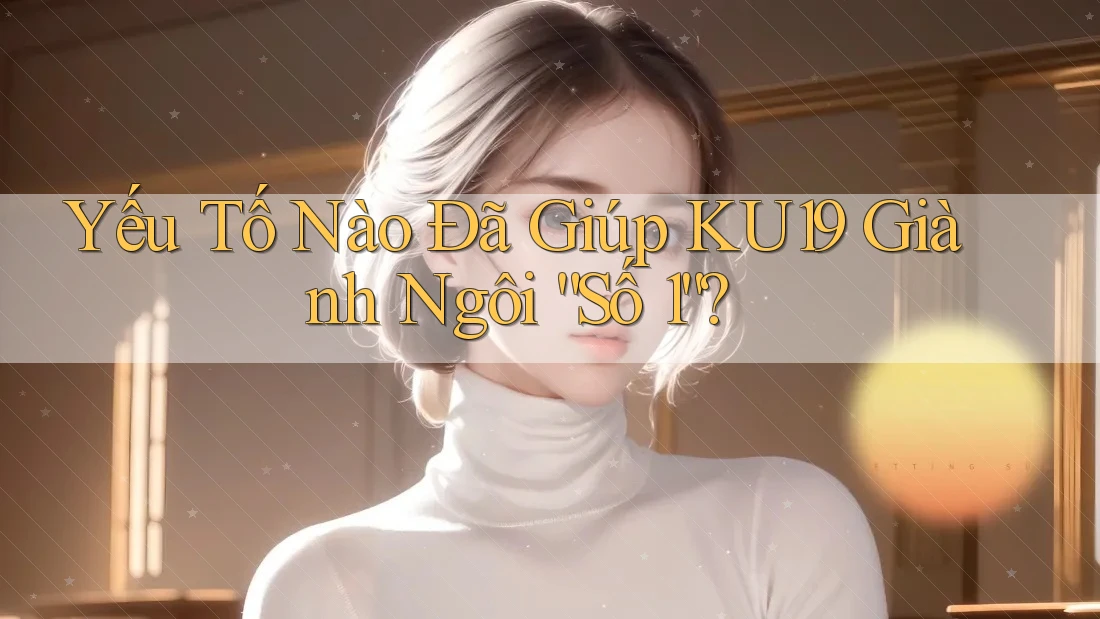 Yếu Tố Nào Đã Giúp KU19 Giành Ngôi “Số 1”?